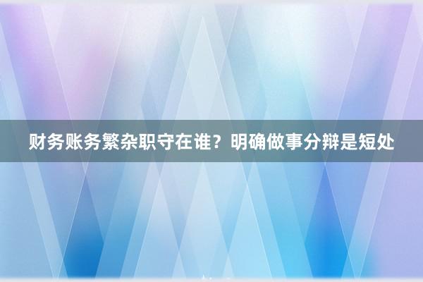 财务账务繁杂职守在谁？明确做事分辩是短处