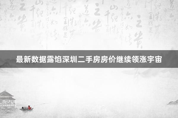 最新数据露馅深圳二手房房价继续领涨宇宙
