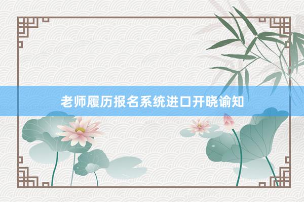 老师履历报名系统进口开晓谕知