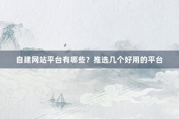 自建网站平台有哪些？推选几个好用的平台